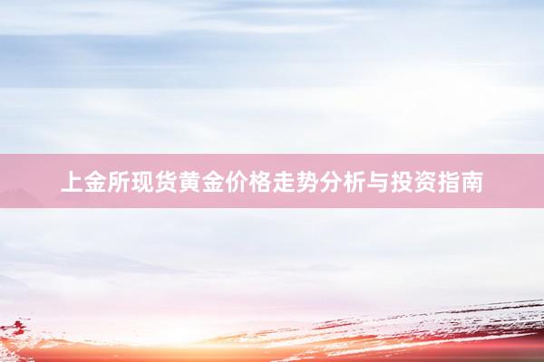 上金所现货黄金价格走势分析与投资指南