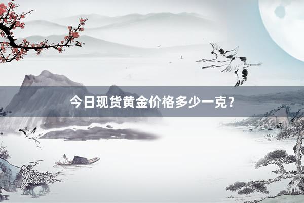 今日现货黄金价格多少一克？