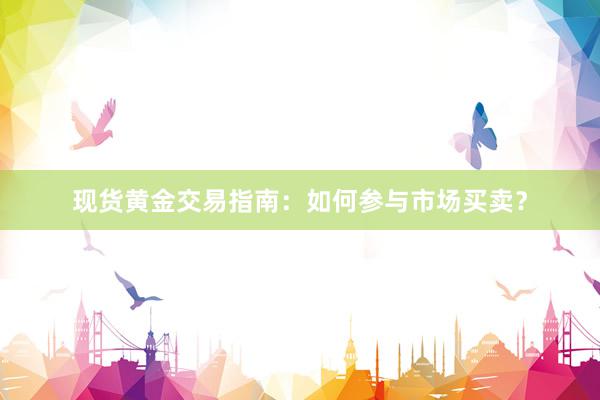 现货黄金交易指南：如何参与市场买卖？
