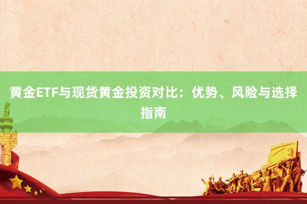 黄金ETF与现货黄金投资对比：优势、风险与选择指南