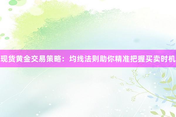 现货黄金交易策略：均线法则助你精准把握买卖时机