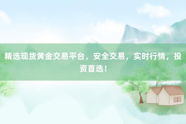 精选现货黄金交易平台，安全交易，实时行情，投资首选！