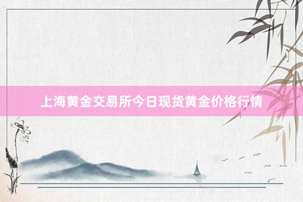 上海黄金交易所今日现货黄金价格行情