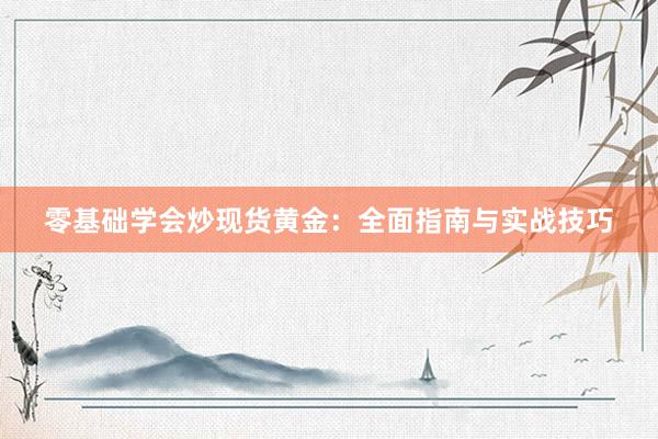 零基础学会炒现货黄金：全面指南与实战技巧