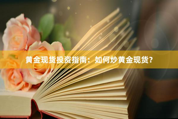黄金现货投资指南：如何炒黄金现货？