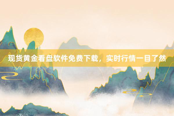 现货黄金看盘软件免费下载，实时行情一目了然