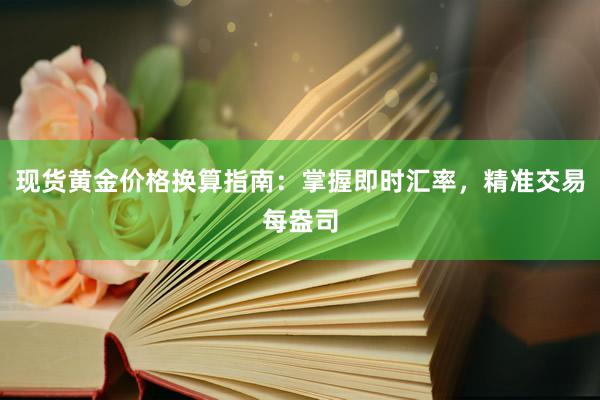 现货黄金价格换算指南：掌握即时汇率，精准交易每盎司