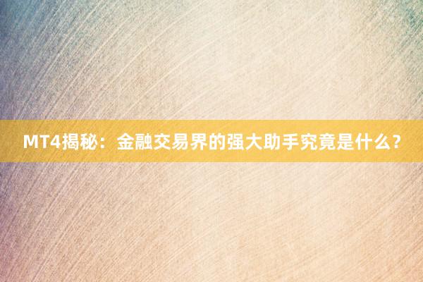 MT4揭秘：金融交易界的强大助手究竟是什么？