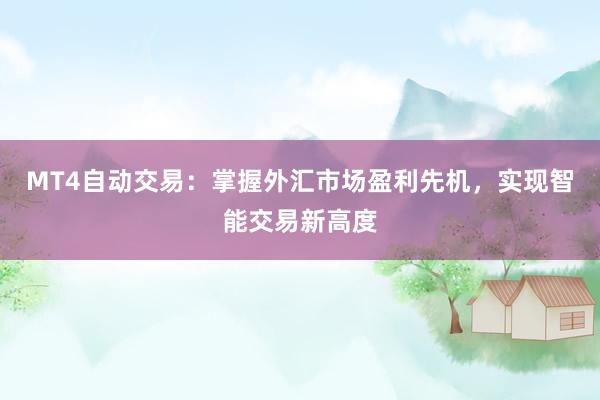MT4自动交易：掌握外汇市场盈利先机，实现智能交易新高度