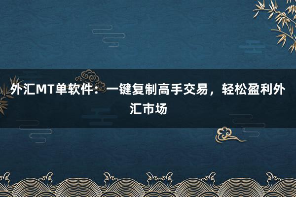 外汇MT单软件：一键复制高手交易，轻松盈利外汇市场