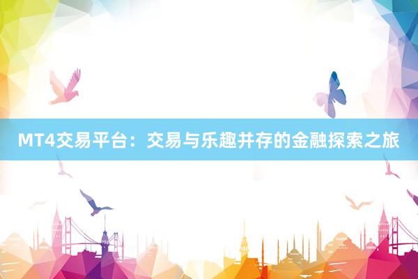 MT4交易平台：交易与乐趣并存的金融探索之旅