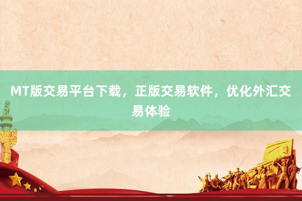 MT版交易平台下载，正版交易软件，优化外汇交易体验