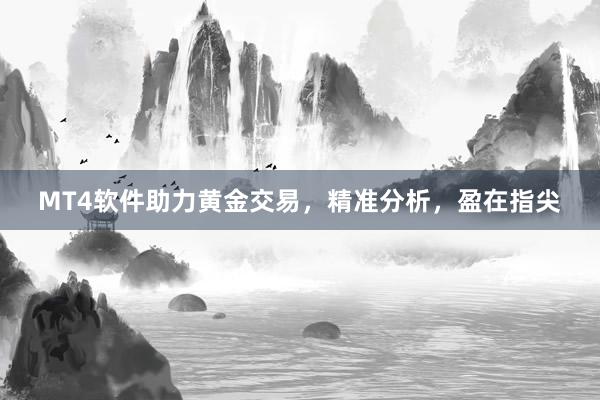 MT4软件助力黄金交易，精准分析，盈在指尖
