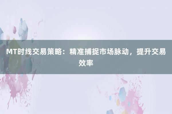 MT时线交易策略：精准捕捉市场脉动，提升交易效率