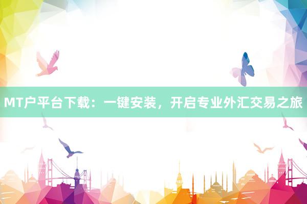 MT户平台下载：一键安装，开启专业外汇交易之旅