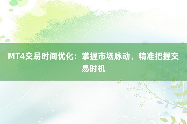 MT4交易时间优化：掌握市场脉动，精准把握交易时机
