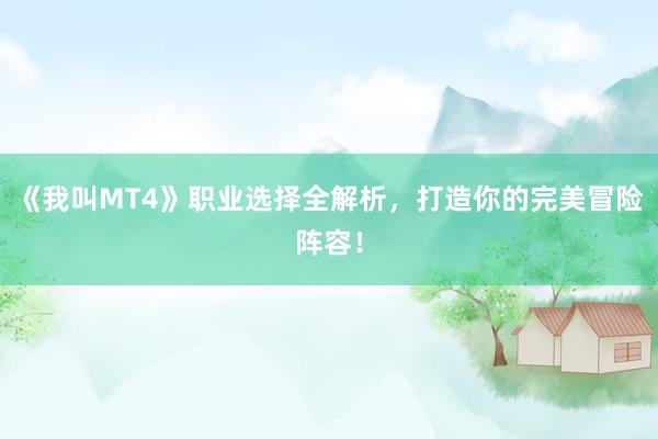 《我叫MT4》职业选择全解析，打造你的完美冒险阵容！