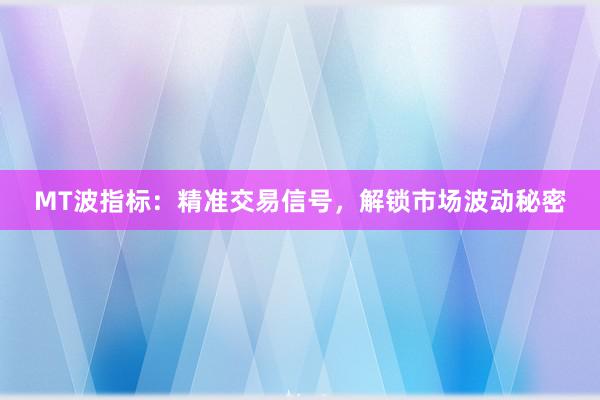 MT波指标：精准交易信号，解锁市场波动秘密