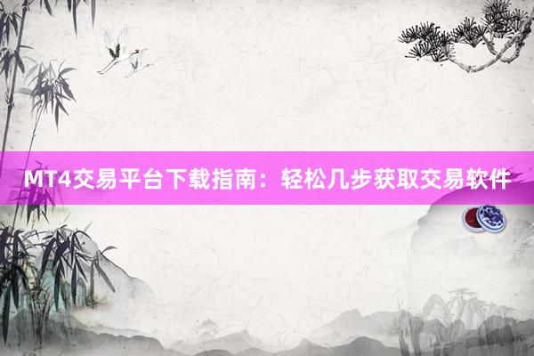MT4交易平台下载指南：轻松几步获取交易软件