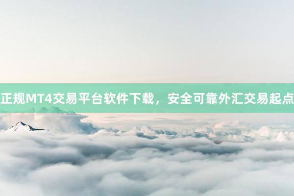 正规MT4交易平台软件下载，安全可靠外汇交易起点