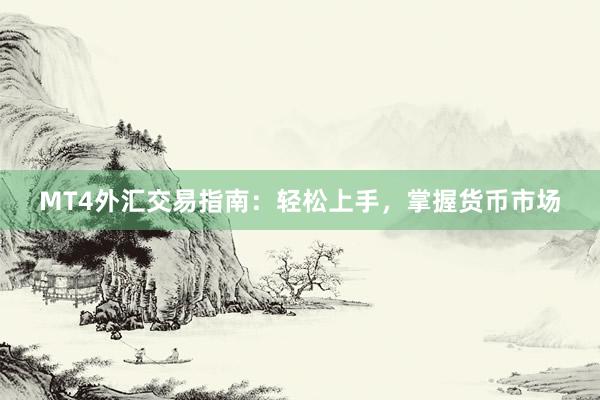 MT4外汇交易指南：轻松上手，掌握货币市场
