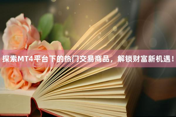 探索MT4平台下的热门交易商品，解锁财富新机遇！