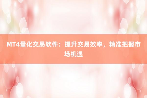 MT4量化交易软件：提升交易效率，精准把握市场机遇