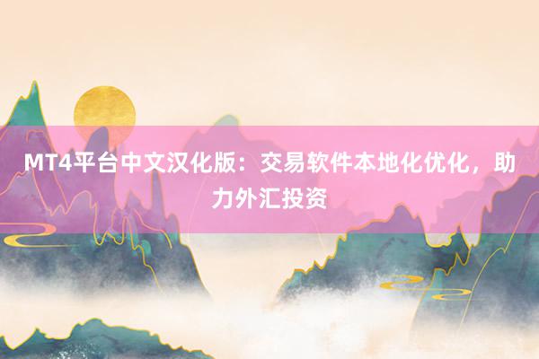 MT4平台中文汉化版：交易软件本地化优化，助力外汇投资