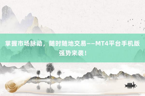 掌握市场脉动，随时随地交易——MT4平台手机版强势来袭！