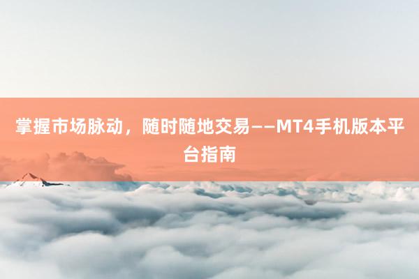 掌握市场脉动，随时随地交易——MT4手机版本平台指南
