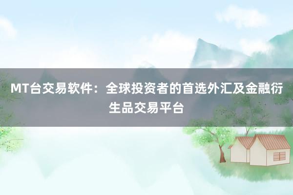MT台交易软件：全球投资者的首选外汇及金融衍生品交易平台