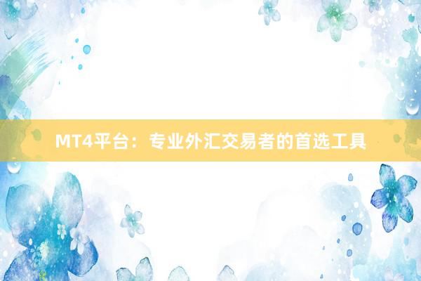 MT4平台：专业外汇交易者的首选工具