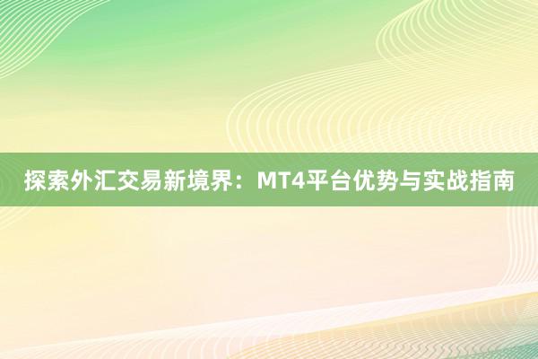 探索外汇交易新境界：MT4平台优势与实战指南