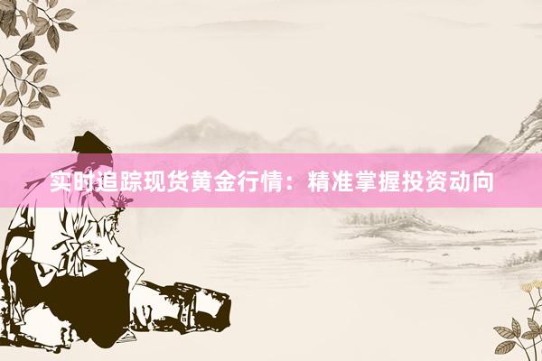 实时追踪现货黄金行情：精准掌握投资动向
