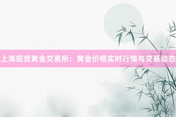 上海现货黄金交易所：黄金价格实时行情与交易动态