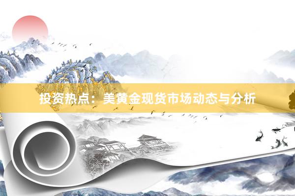 投资热点：美黄金现货市场动态与分析