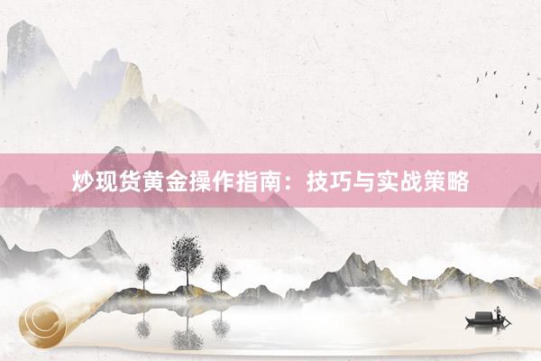 炒现货黄金操作指南：技巧与实战策略