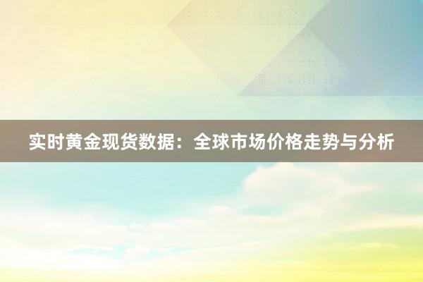 实时黄金现货数据：全球市场价格走势与分析