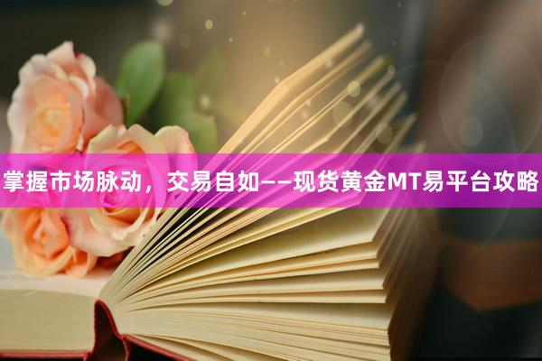 掌握市场脉动，交易自如——现货黄金MT易平台攻略