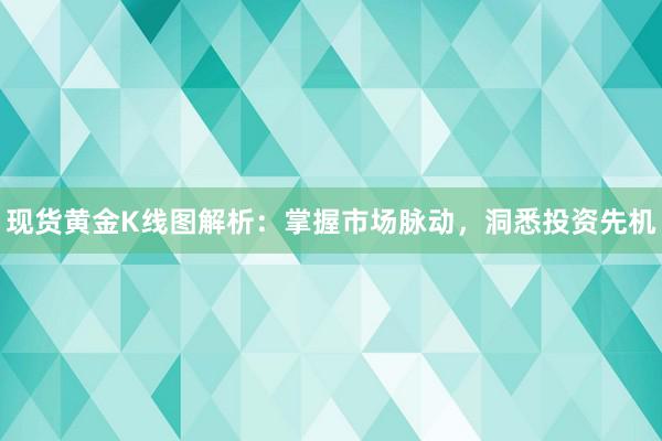 现货黄金K线图解析：掌握市场脉动，洞悉投资先机