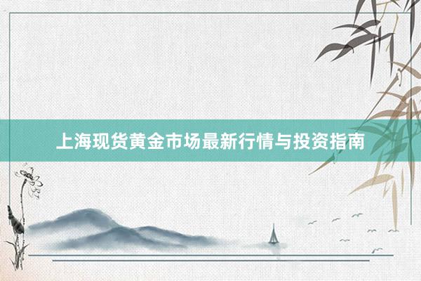 上海现货黄金市场最新行情与投资指南