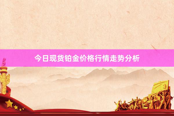 今日现货铂金价格行情走势分析