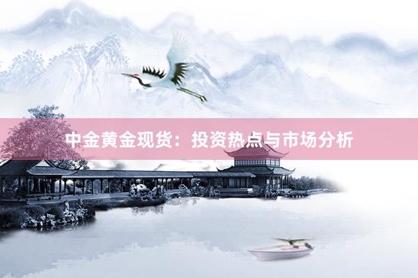 中金黄金现货：投资热点与市场分析