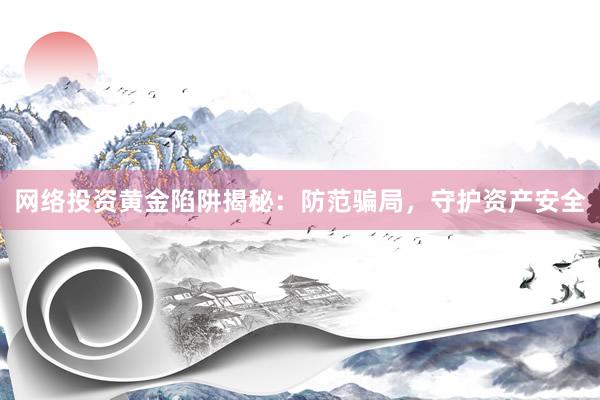 网络投资黄金陷阱揭秘：防范骗局，守护资产安全