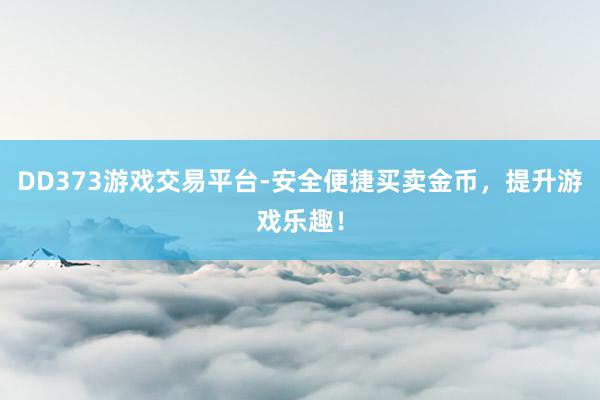 DD373游戏交易平台-安全便捷买卖金币，提升游戏乐趣！