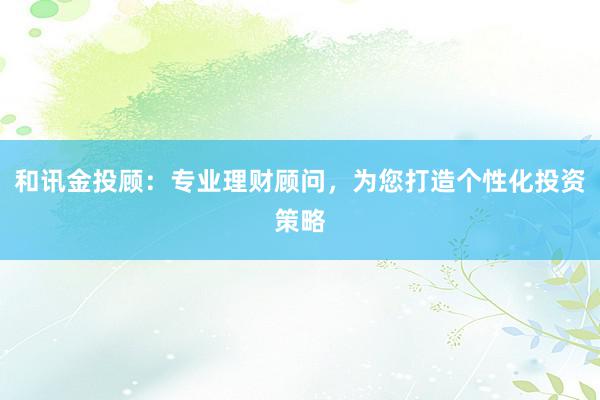 和讯金投顾：专业理财顾问，为您打造个性化投资策略
