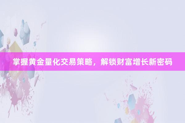 掌握黄金量化交易策略，解锁财富增长新密码
