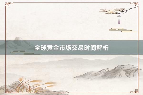 全球黄金市场交易时间解析