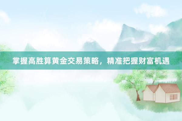 掌握高胜算黄金交易策略，精准把握财富机遇