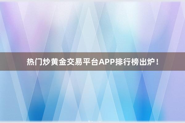 热门炒黄金交易平台APP排行榜出炉！